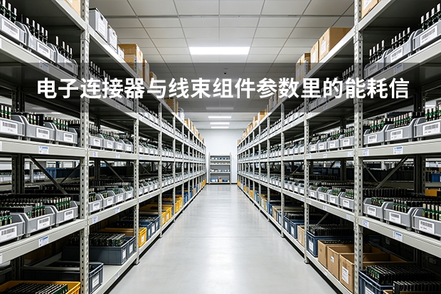 电子连接器与线束组件参数里的能耗信息：阳泉华通拆解