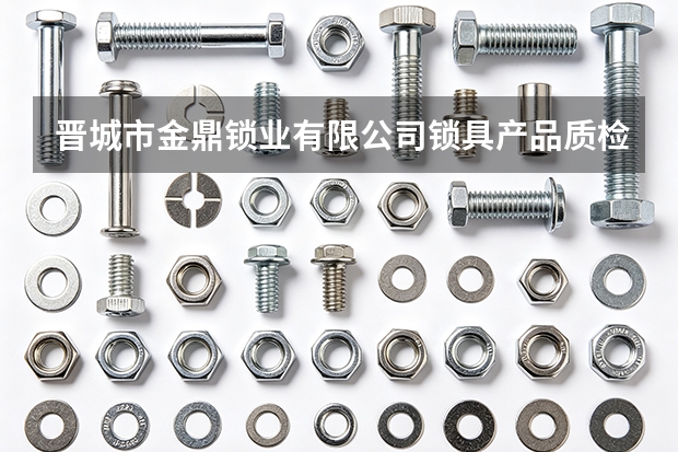 晋城市金鼎锁业有限公司锁具产品质检要点
