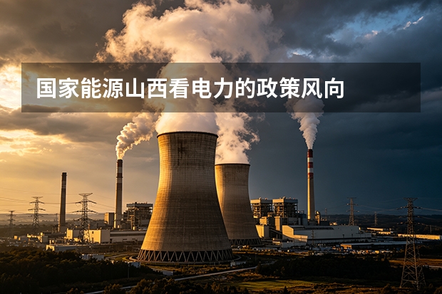 国家能源山西看电力的政策风向