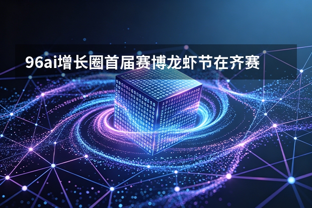 96ai增长圈首届赛博龙虾节在齐赛大厦a座召开 提出ai答案型官网概念
