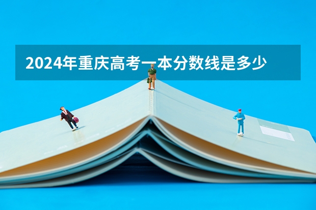 2024年重庆高考一本分数线是多少？
