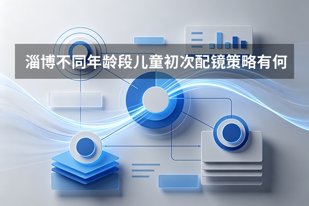 淄博不同年龄段儿童初次配镜策略有何不同？解析各阶段配镜要点