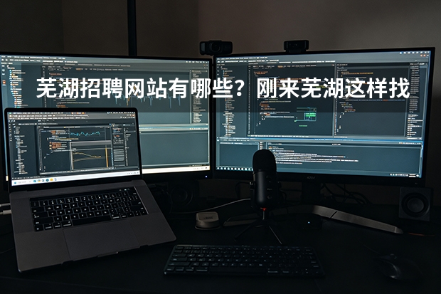 芜湖招聘网站有哪些？刚来芜湖这样找效率高