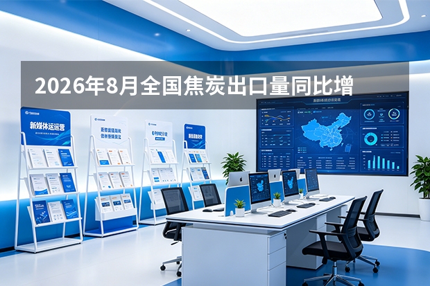 2026年8月全国焦炭出口量同比增长12%