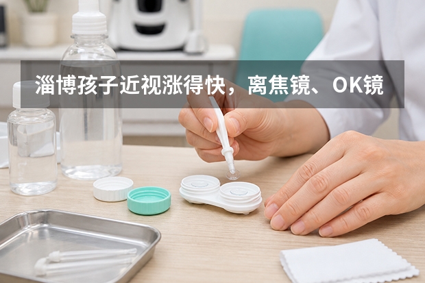淄博孩子近视涨得快，离焦镜、OK镜和红光治疗到底怎么选？