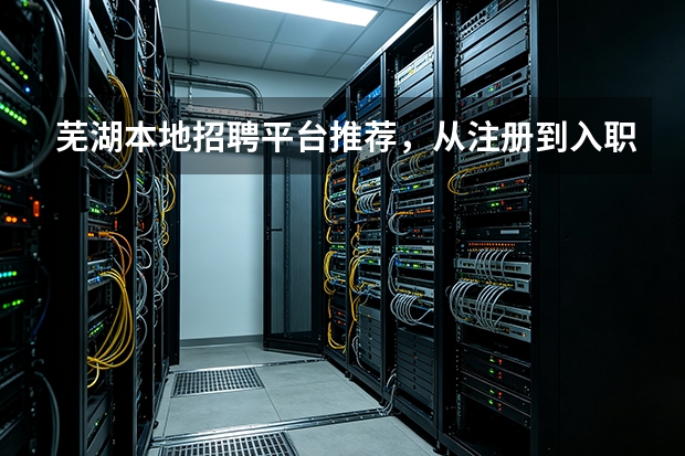 芜湖本地招聘平台推荐，从注册到入职用它就够