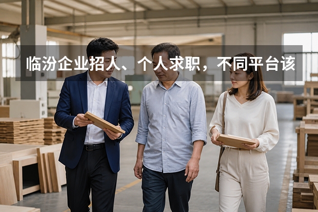 临汾企业招人、个人求职，不同平台该怎么选