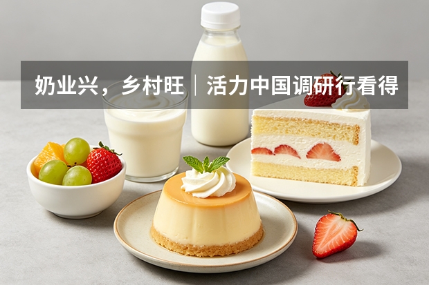 奶业兴，乡村旺｜活力中国调研行看得益乳业产业融合共富实践