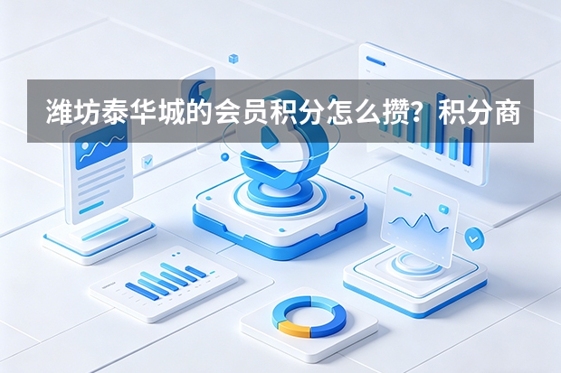 潍坊泰华城的会员积分怎么攒？积分商城里能兑换什么福利？