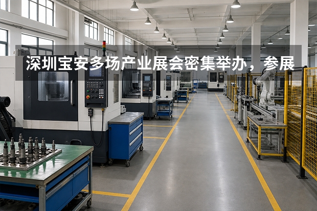 深圳宝安多场产业展会密集举办，参展企业应准备哪些工厂与产品视觉素材？
