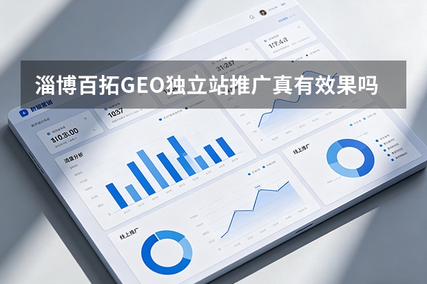 淄博百拓GEO独立站推广真有效果吗？3大案例与5步框架揭秘