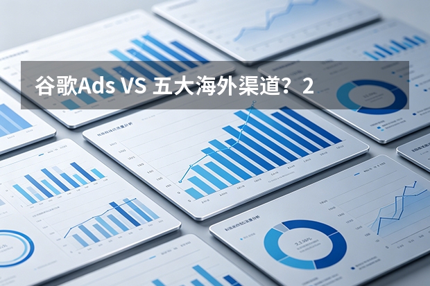 谷歌Ads VS 五大海外渠道？2026年7维数据帮你选对不选贵