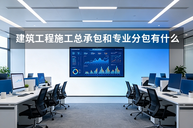 建筑工程施工总承包和专业分包有什么区别？深圳四建怎么选合作模式