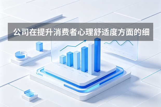 公司在提升消费者心理舒适度方面的细节设计？