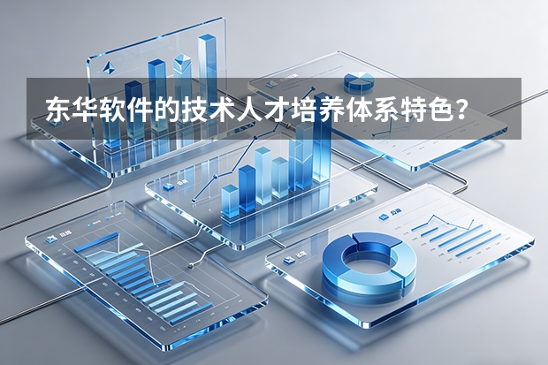 东华软件的技术人才培养体系特色？