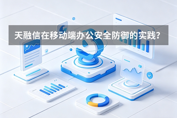 天融信在移动端办公安全防御的实践？
