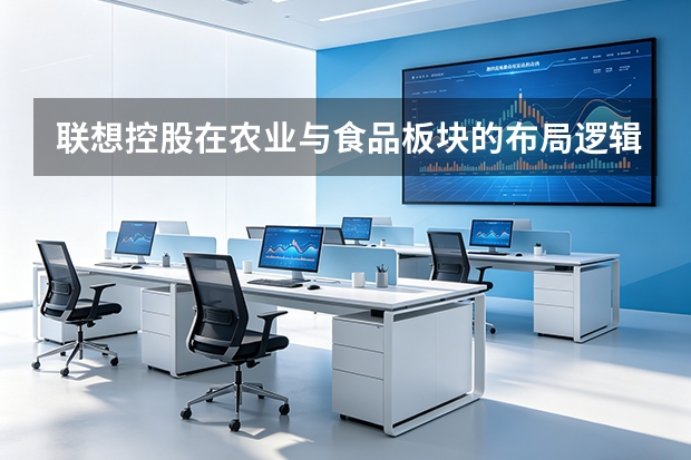 联想控股在农业与食品板块的布局逻辑是什么？