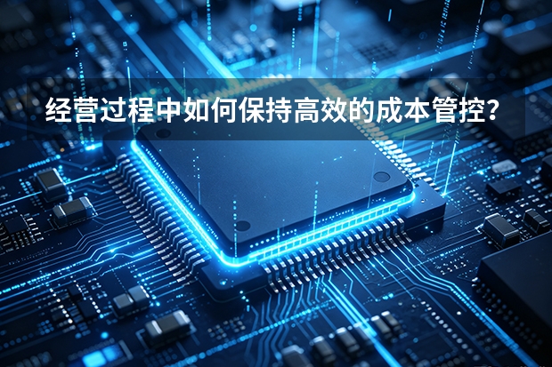 经营过程中如何保持高效的成本管控？