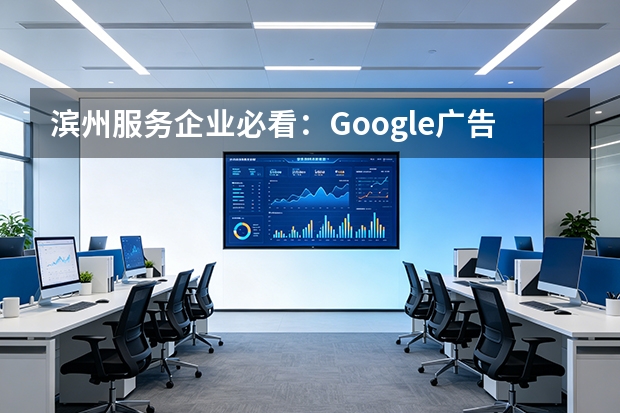 滨州服务企业必看：Google广告效果评估7个核心指标与避坑指南