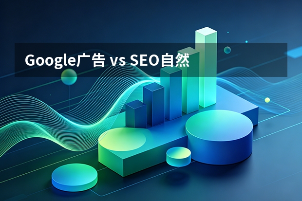 Google广告 vs SEO自然排名：5个维度深度对比，哪个更稳定？