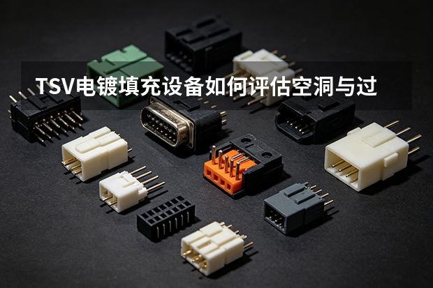 TSV电镀填充设备如何评估空洞与过镀