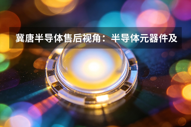冀唐半导体售后视角：半导体元器件及配套材料高频故障与预防