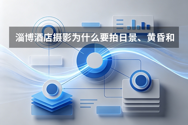 淄博酒店摄影为什么要拍日景、黄昏和蓝调？