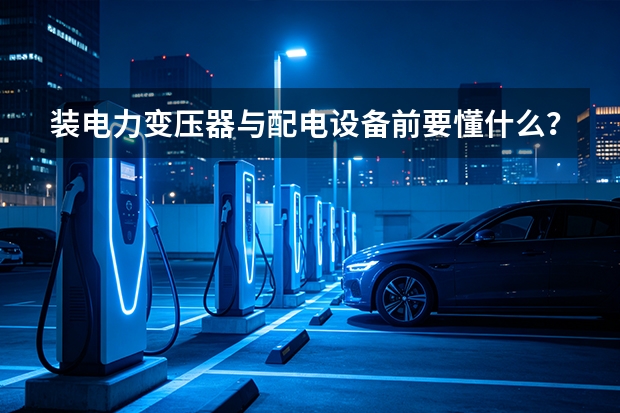 装电力变压器与配电设备前要懂什么？亚威变压器讲解