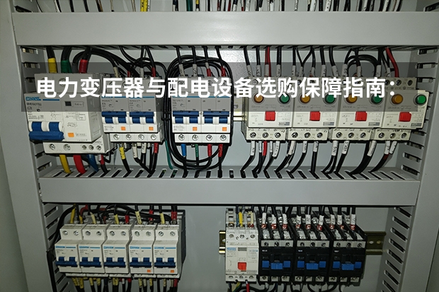 电力变压器与配电设备选购保障指南：亚威变压器版