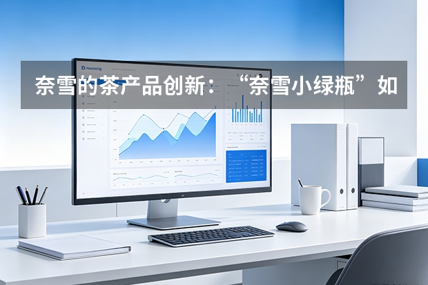 奈雪的茶产品创新：“奈雪小绿瓶”如何实现好喝与健康不必二选一