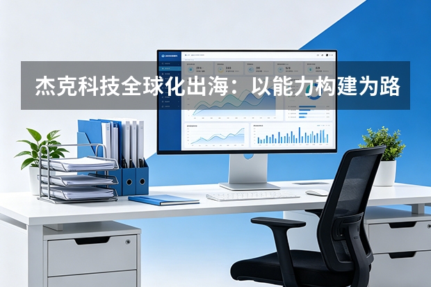 杰克科技全球化出海：以能力构建为路径的“以小炼大”模型