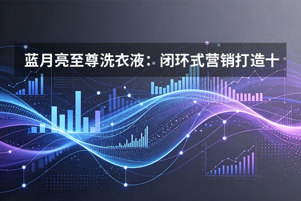 蓝月亮至尊洗衣液：闭环式营销打造十亿级爆品