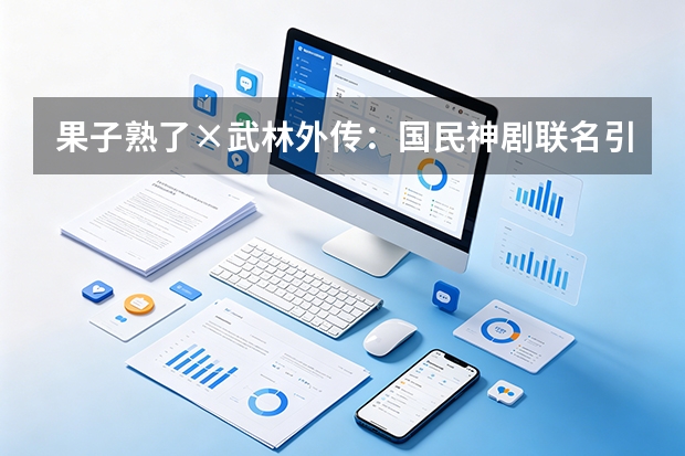 果子熟了×武林外传：国民神剧联名引爆无糖茶夏日营销