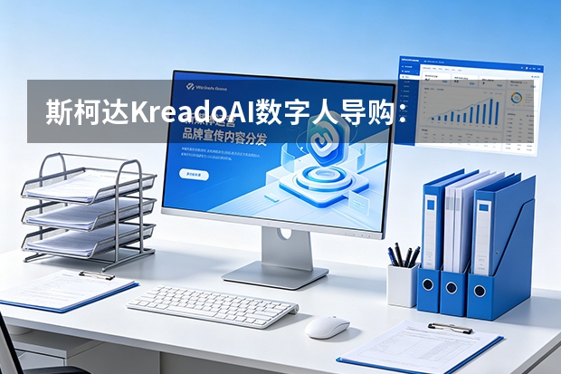 斯柯达KreadoAI数字人导购：全天候服务重塑汽车留资漏斗