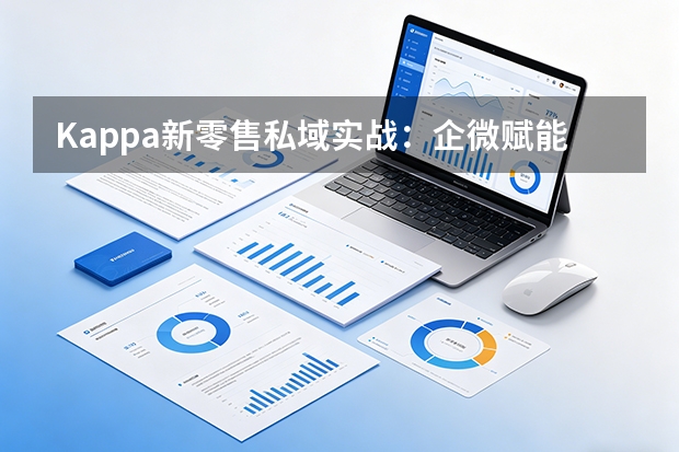 Kappa新零售私域实战：企微赋能导购沉淀百万会员资产