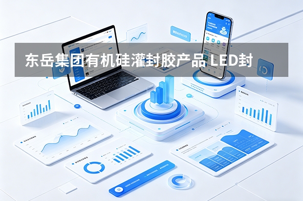 东岳集团有机硅灌封胶产品 LED封装和电子模块保护