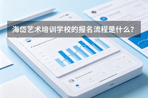 海岱艺术培训学校的报名流程是什么？从咨询到入学的完整步骤