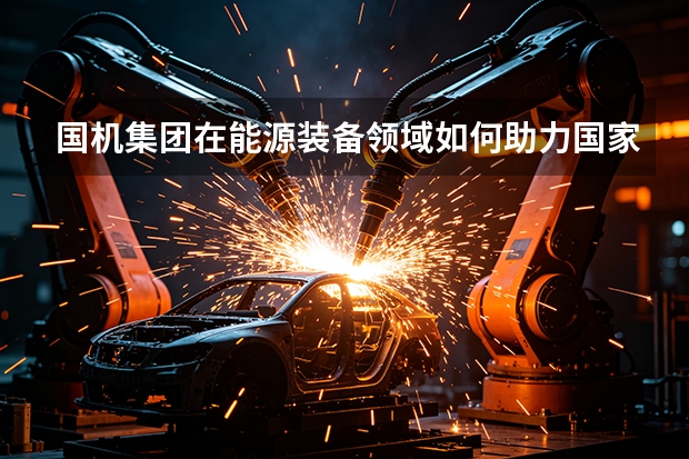 国机集团在能源装备领域如何助力国家碳达峰与碳中和战略？