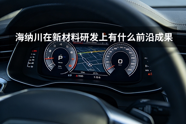 海纳川在新材料研发上有什么前沿成果？