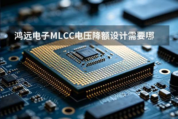 鸿远电子MLCC电压降额设计需要哪些输入