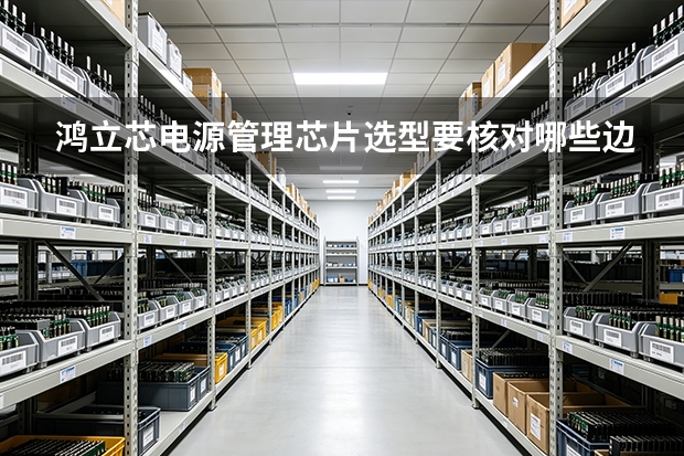 鸿立芯电源管理芯片选型要核对哪些边界