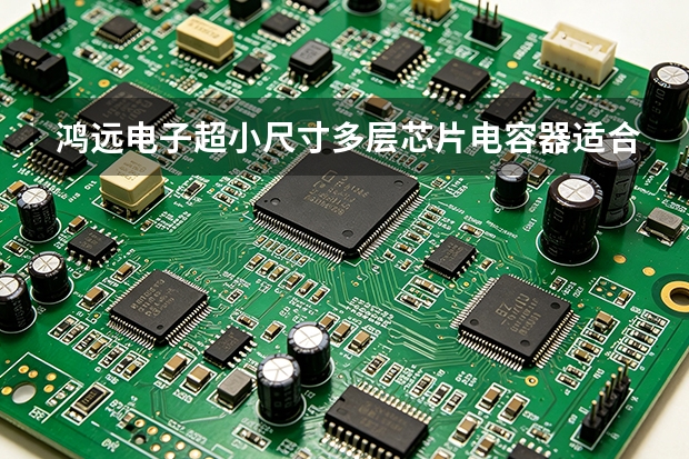 鸿远电子超小尺寸多层芯片电容器适合哪些需求