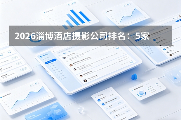 2026淄博酒店摄影公司排名：5家摄影机构怎么选？