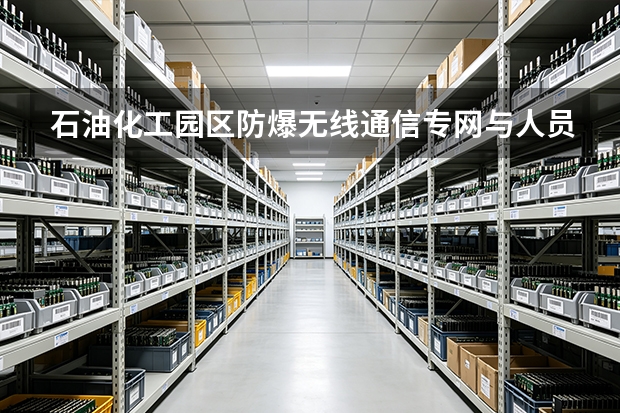 石油化工园区防爆无线通信专网与人员作业安全监控系统