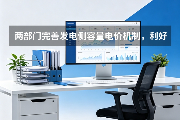 两部门完善发电侧容量电价机制，利好新型储能与灵活性电源