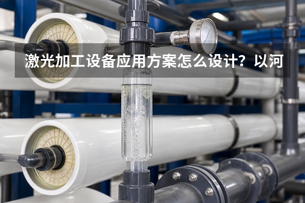 激光加工设备应用方案怎么设计？以河北镭射机电产品方向为例
