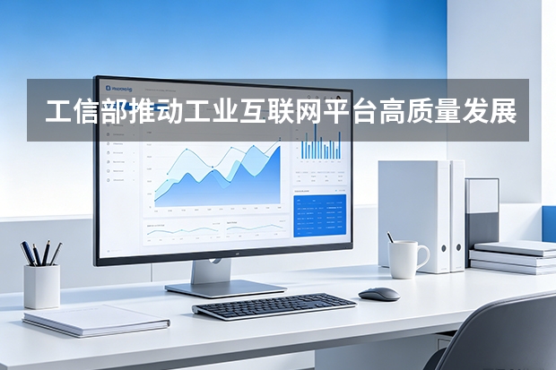 工信部推动工业互联网平台高质量发展，加速制造业数字化转型