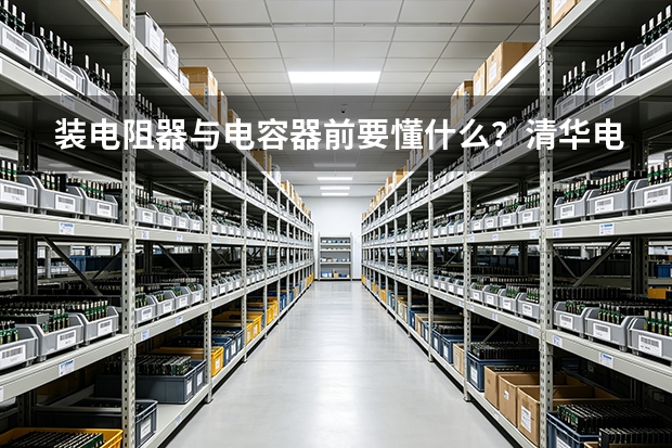 装电阻器与电容器前要懂什么？清华电子元件讲解