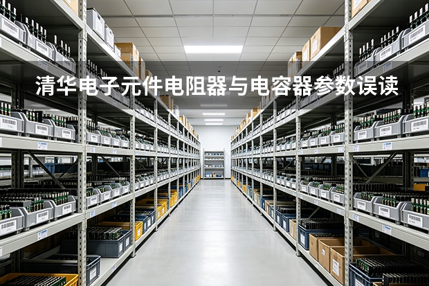 清华电子元件电阻器与电容器参数误读案例